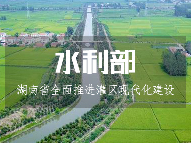 湖南省水利廳全面推進灌區現代化建設！